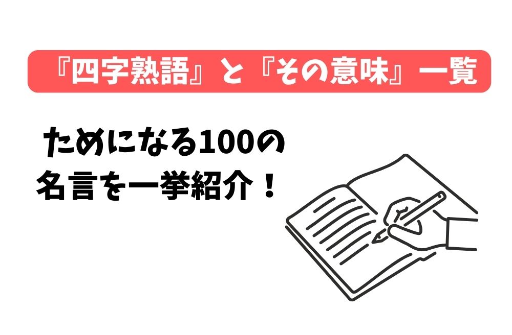 『四字熟語』と『その意味』一覧。ためになる100の名言を一挙紹介！