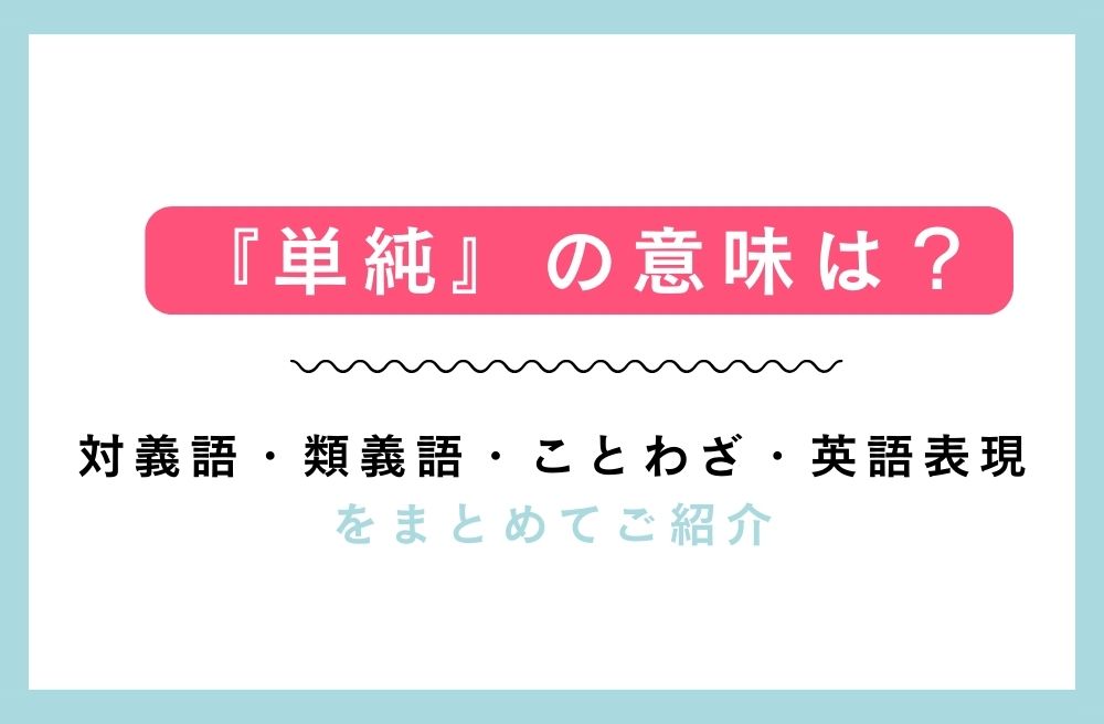 『単純』の意味は？対義語・類義語・ことわざ・英語表現をまとめてご紹介