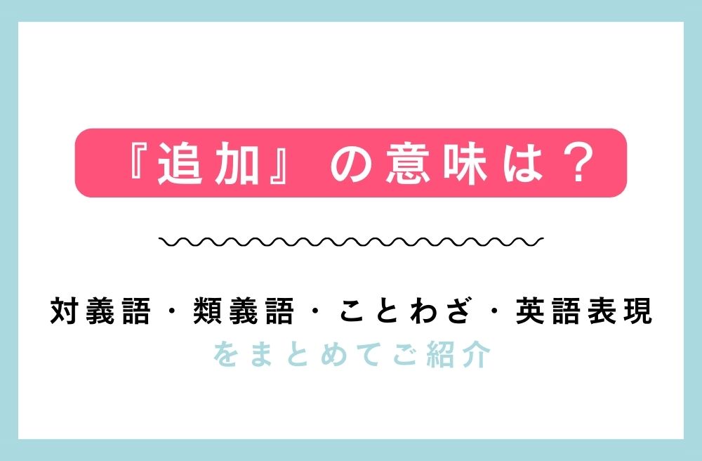 『追加』の意味は？対義語・類義語・ことわざ・英語表現をまとめてご紹介