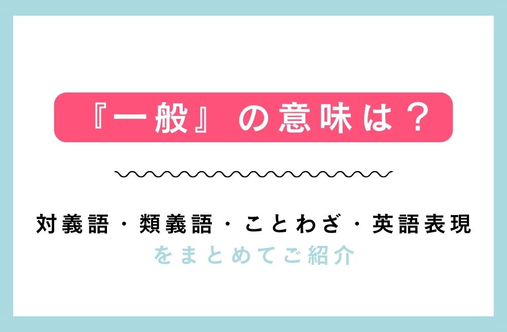 『一般』の意味は？対義語・類義語・ことわざ・英語表現をまとめてご紹介の画像