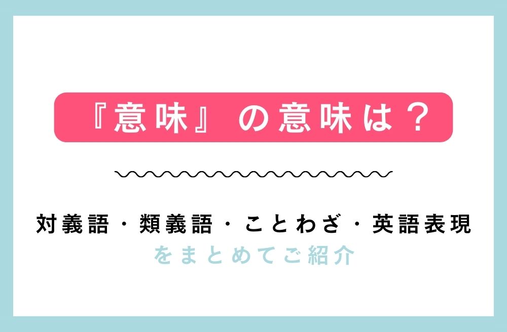 『意味』の意味は？対義語・類義語・ことわざ・英語表現をまとめてご紹介の