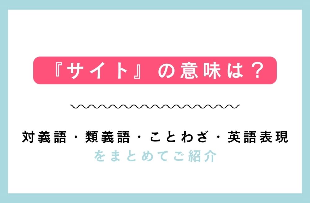 『サイト』の意味は？対義語・類義語・ことわざ・英語表現をまとめてご紹介の画像